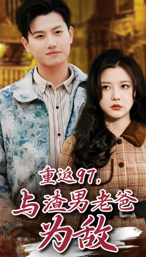 重返97，成为渣男老爸死对头（重返97，与渣男老爸为敌）最近很火的短剧