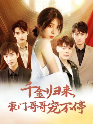 千金归来豪门哥哥宠不停（99集）精彩短剧又来了