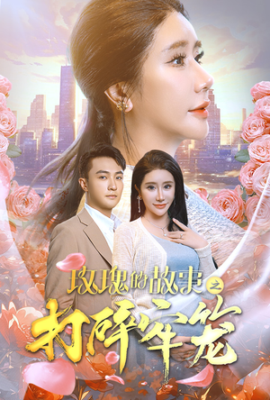 玫瑰的故事之打碎牢笼（58集）超甜短剧抢先看