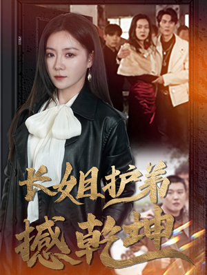 长姐护弟撼乾坤(64集) 长姐护弟撼乾坤(64集)甜宠短剧推荐