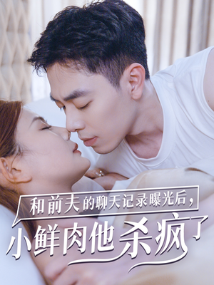 和前夫的聊天记录曝光后，小鲜肉他杀疯了（35集）热播短剧分享