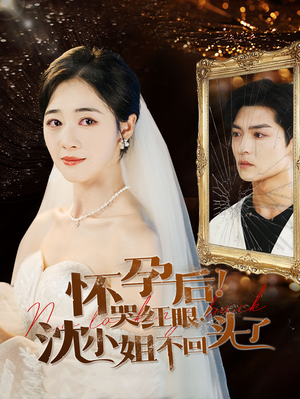 怀孕后！哭红眼！沈小姐不回头了（64集）超甜短剧分享