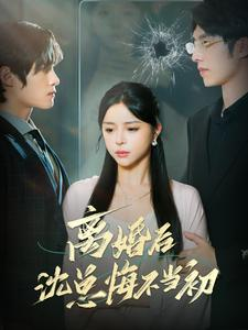 离婚后沈总悔不当初（98集）亿万短剧抢先看