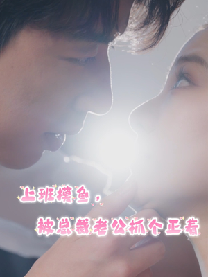 上班摸鱼,被总裁老公抓个正着(60集) 上班摸鱼,被总裁老公抓个正着(60集)热门短剧推荐。