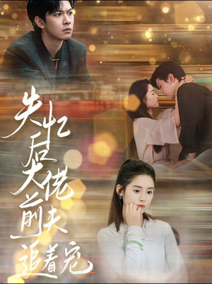 失忆后大佬前夫追着宠（80集）好看又上头短剧