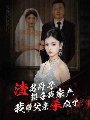 渣男母子想夺我家产,我带父亲杀疯了(52集) 渣男母子想夺我家产,我带父亲杀疯了(52集)精彩短剧下载