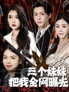 三个妹妹把我全网曝光（100集）超甜短剧抢先看