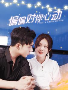 偏偏对你心动（99集）恋爱短剧分享