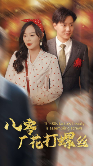 八零厂花打螺丝（70集）爆火短剧追不停