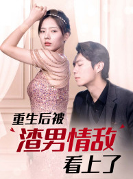 重生后被渣男情敌看上了(97集) 重生后被渣男情敌看上了(97集)短剧片段推荐