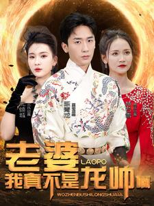 老婆我真不是龙帅啊（95集）古代短剧推荐