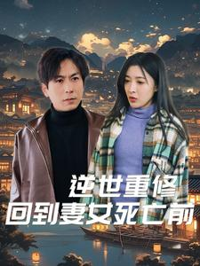 逆世重修回到妻女死亡前(89集) 逆世重修回到妻女死亡前(89集)热门短剧抢先看