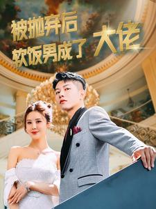 被抛弃后软饭男成了大佬（100集）独家内容免费看