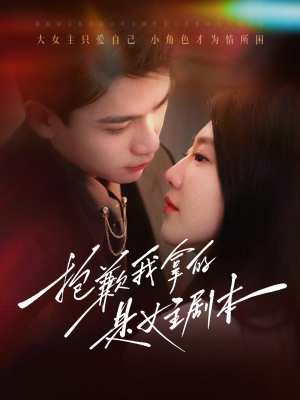 抱歉我拿的是女主剧本（64集）恋爱短剧分享