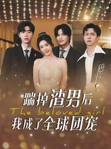 踹掉渣男后我成了全球团宠（90集）免费观看全集