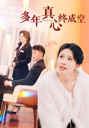 多年真心终成空（50集）小短剧推荐