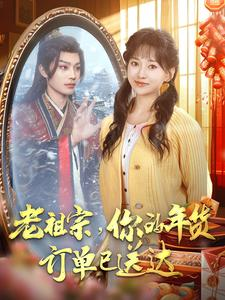 老祖宗你的年货订单已送达(65集) 老祖宗你的年货订单已送达(65集)甜宠短剧推荐