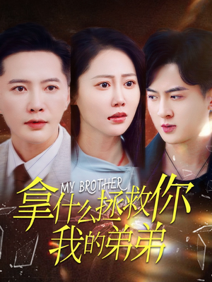 拿什么拯救你我的弟弟（64集）热门短剧在线看