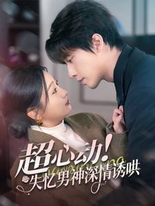 超心动失忆男神深情诱哄（72集）热门短剧免费看