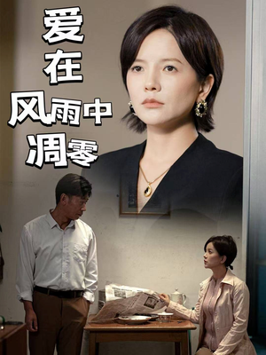 爱在风雨中凋零（54集） 好看的短剧分享