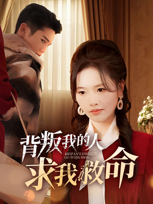 背叛我的人求我救命（55集） 一个短剧看全集