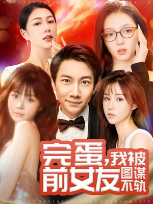 完蛋我被前女友图谋不轨(91集) 完蛋我被前女友图谋不轨(91集) 短剧太上头了