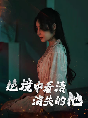 绝境中看清消失的他(31集) 绝境中看清消失的他(31集)热门短剧分享