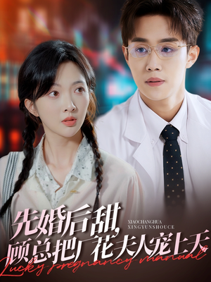 先婚后甜，顾总把厂花夫人宠上天（78集）热门短剧看不停