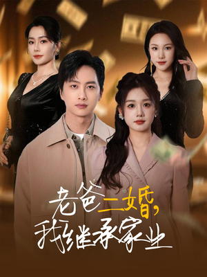 老爸二婚，我继承家业（55集） 甜宠短剧追到爽