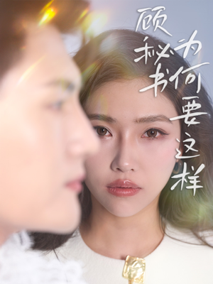 顾秘书为何要这样（53集） 热门短剧又来了