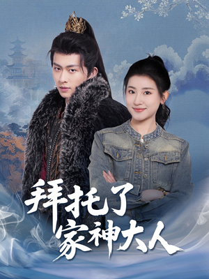 拜托了家神大人（45集） 这部短剧我爱了