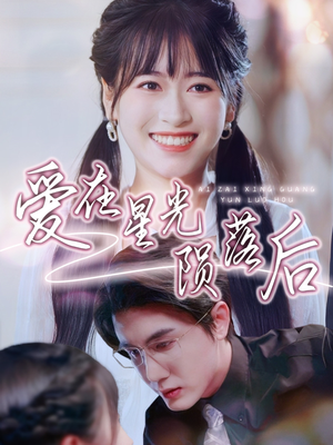 爱在星光陨落后（56集）今日最火短剧