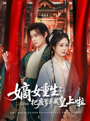 嫡女重生把废爹养成皇上啦(63集) 嫡女重生把废爹养成皇上啦(63集)火爆短剧推荐