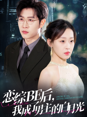 恋综BE后,我成了男主的白月光(59集) 恋综BE后,我成了男主的白月光(59集)男主角是谁