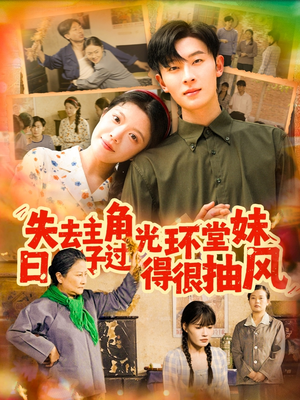 失去主角光环堂妹日子过得很抽风(120集) 失去主角光环堂妹日子过得很抽风(120集)短剧太好看