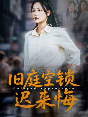 旧庭空锁迟来悔（56集）免费看短剧