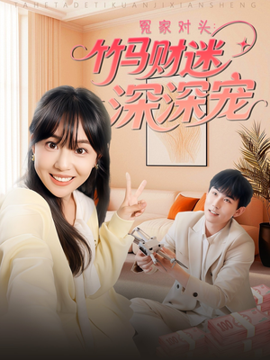 冤家对头：竹马财迷深深宠 （60集）穿越短剧推荐