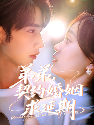 弟弟，契约婚姻求延期（50集）精彩短剧来了