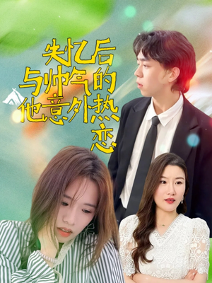 失忆后与帅气的他意外热恋（18集）短剧全集完整