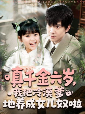 真千金六岁，我把冷漠爹地养成女儿奴啦（80集）短剧全集完整