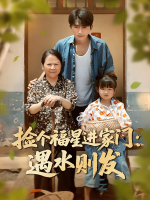 捡个福星进家门遇水则发(50集) 捡个福星进家门遇水则发(50集)全集我都看完了