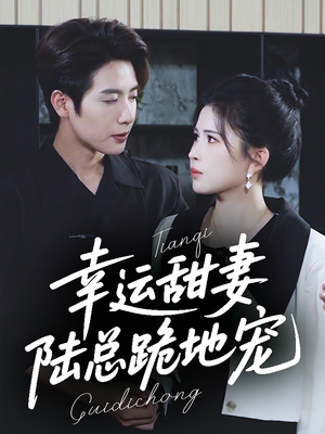 幸运甜妻，陆总跪地宠（74集）最火爆的短剧