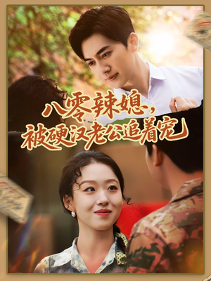 八零辣媳，被硬汉老公追着宠（60集）全网短剧抢先看