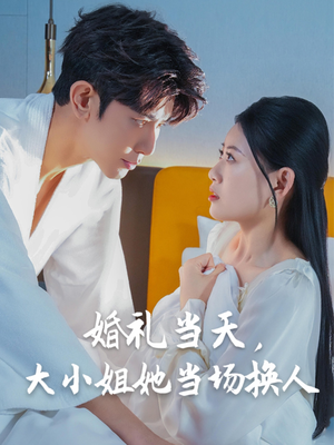 婚礼当天,大小姐她当场换人(30集) 婚礼当天,大小姐她当场换人(30集)西瓜短剧免费看