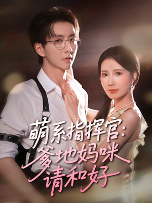 萌系指挥官爹地妈咪请和好（50集）热门短剧抢先看