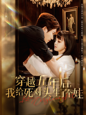 穿越五年后我给死对头生了个娃(81集) 穿越五年后我给死对头生了个娃(81集)免费版