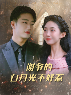 谢爷的白月光不好惹（61集）短剧演员排行榜