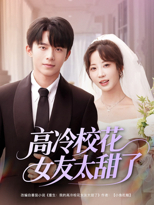 高冷校花女友太甜了（80集）精彩短剧又来了