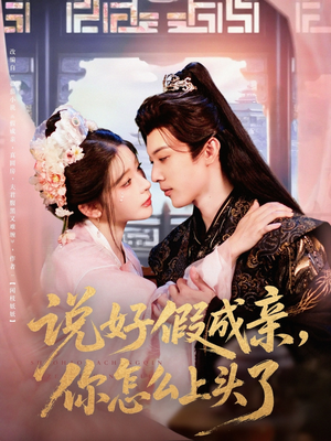 说好假成亲你怎么上头了（80集）超级好看的短剧