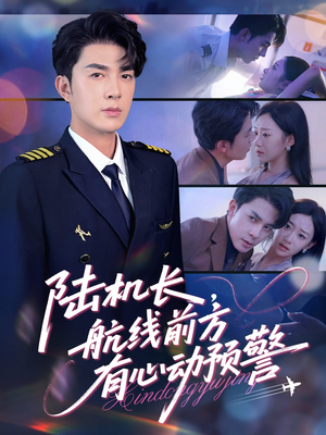 陆机长航线前方有心动预警（80集）短剧后续更精彩